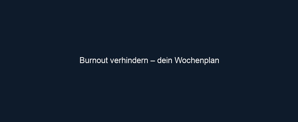 Burnout verhindern – dein Wochenplan