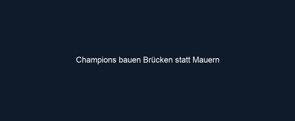 Champions bauen Brücken statt Mauern 