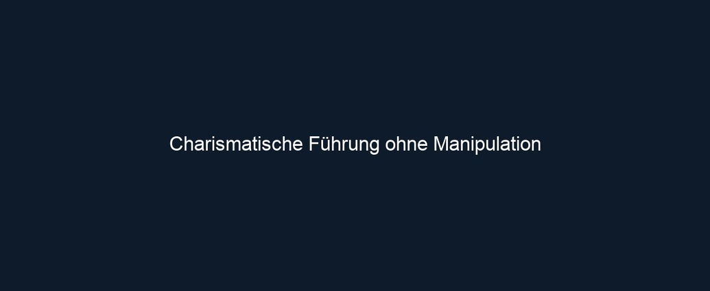 Charismatische Führung ohne Manipulation