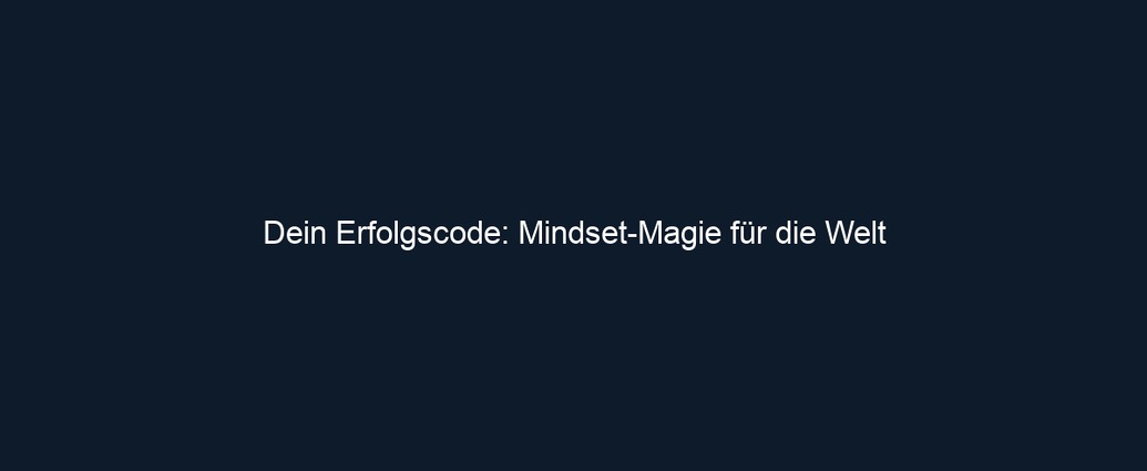 Dein Erfolgscode: Mindset Magie für die Welt