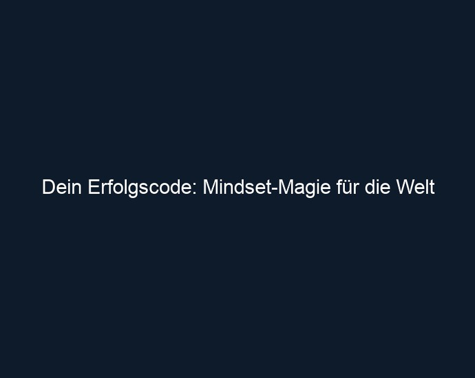 Dein Erfolgscode: Mindset Magie für die Welt