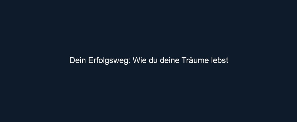 Dein Erfolgsweg: Wie du deine Träume lebst