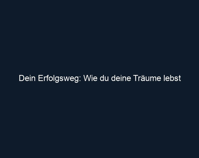 Dein Erfolgsweg: Wie du deine Träume lebst