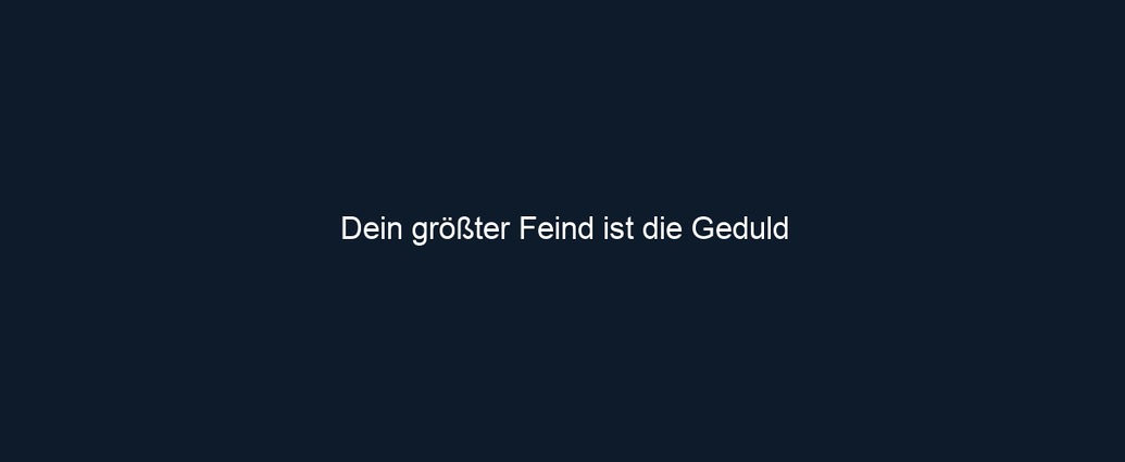 Dein größter Feind ist die Geduld