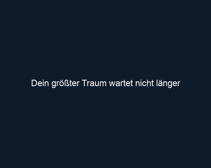 Dein größter Traum wartet nicht länger
