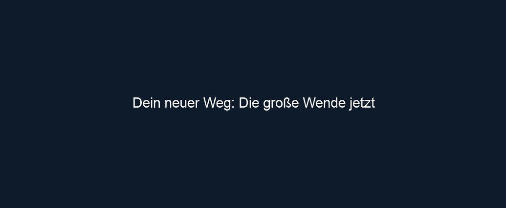 Dein neuer Weg: Die große Wende jetzt