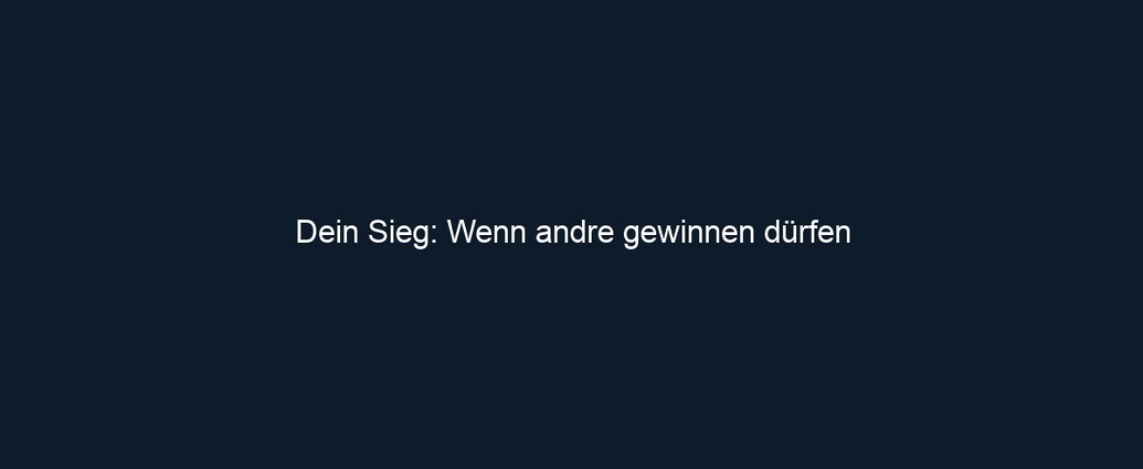 Dein Sieg: Wenn andre gewinnen dürfen