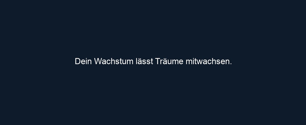 Dein Wachstum lässt Träume mitwachsen. 