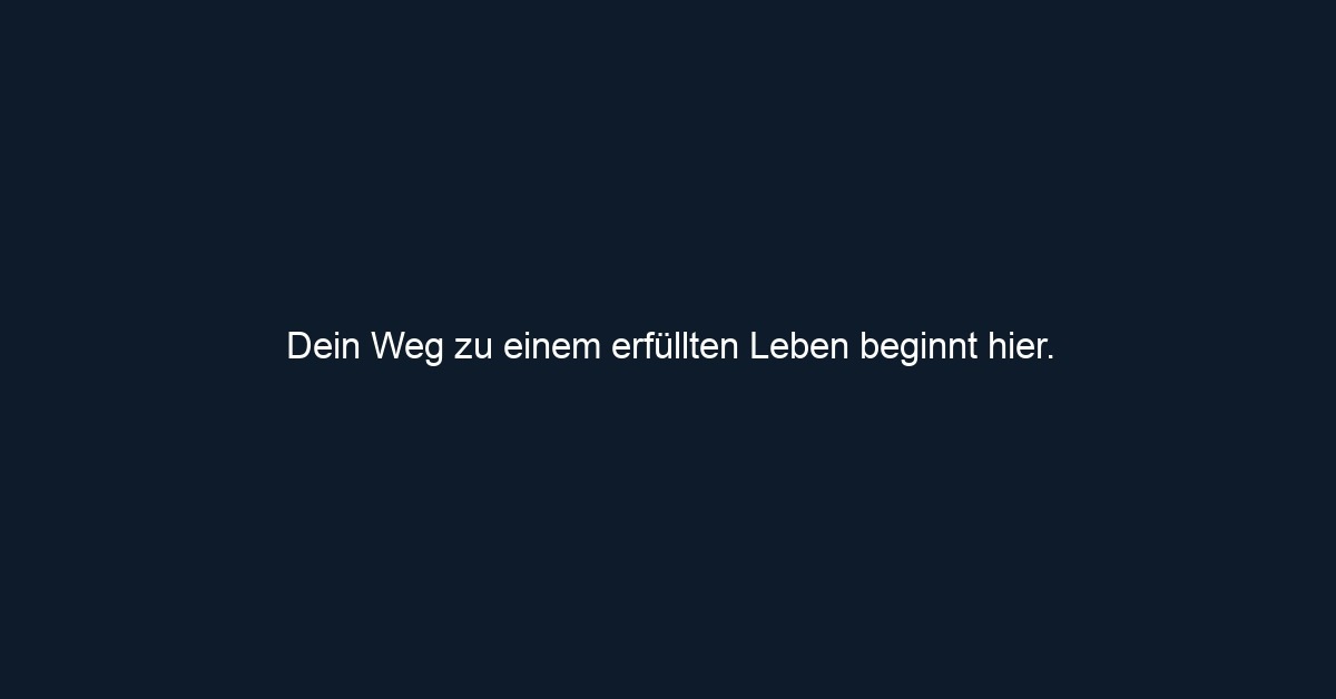 Dein Weg zu einem erfüllten Leben beginnt hier.