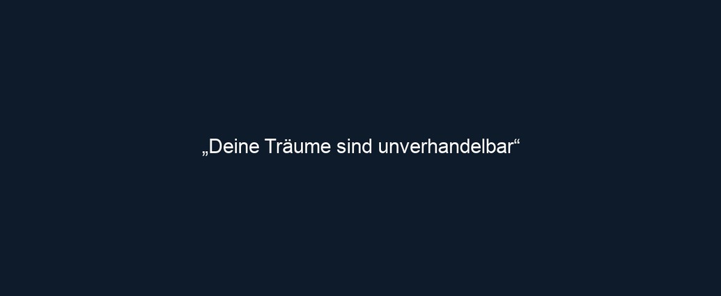 „Deine Träume sind unverhandelbar“ 