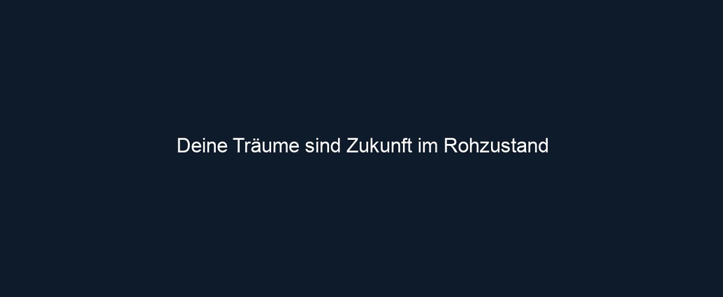 Deine Träume sind Zukunft im Rohzustand