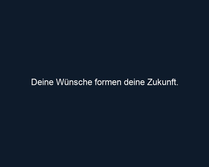 Deine Wünsche formen deine Zukunft. 
