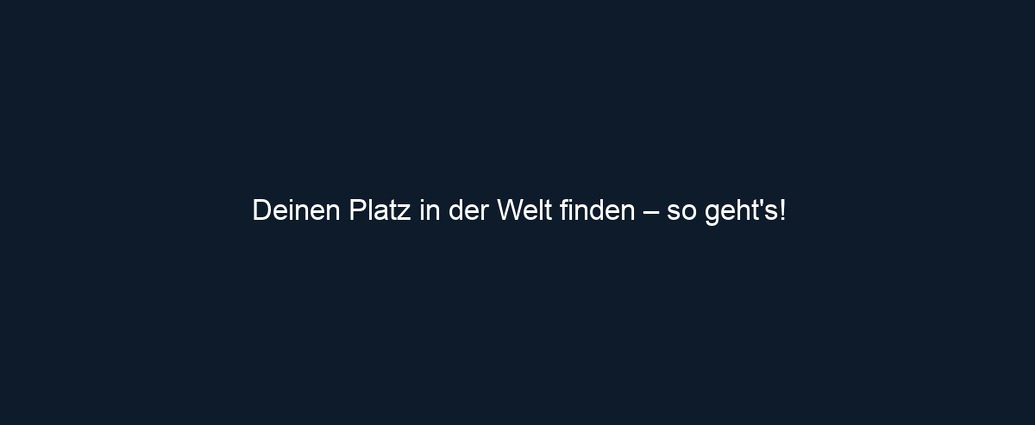 Deinen Platz in der Welt finden – so geht's!