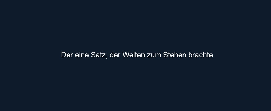 Der eine Satz, der Welten zum Stehen brachte