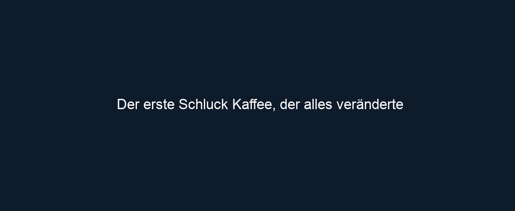 Der erste Schluck Kaffee, der alles veränderte