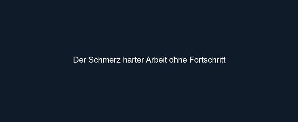 Der Schmerz harter Arbeit ohne Fortschritt