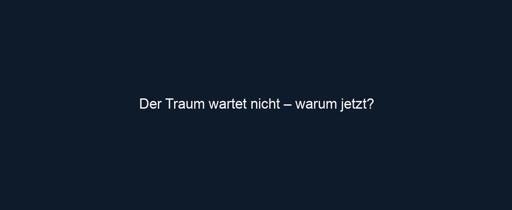 Der Traum wartet nicht – warum jetzt?