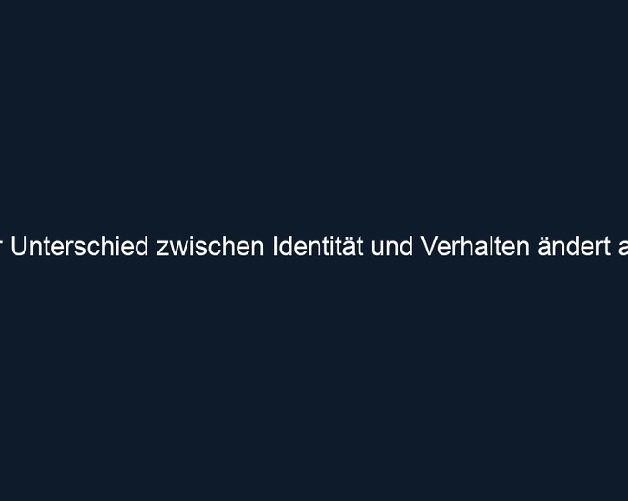 Der Unterschied zwischen Identität und Verhalten ändert alles