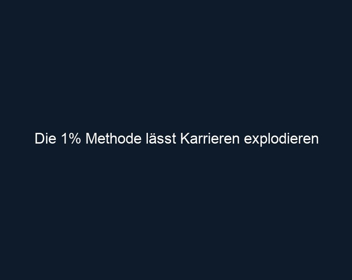Die 1% Methode lässt Karrieren explodieren 