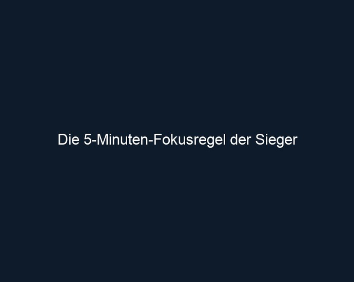 Die 5 Minuten Fokusregel der Sieger 