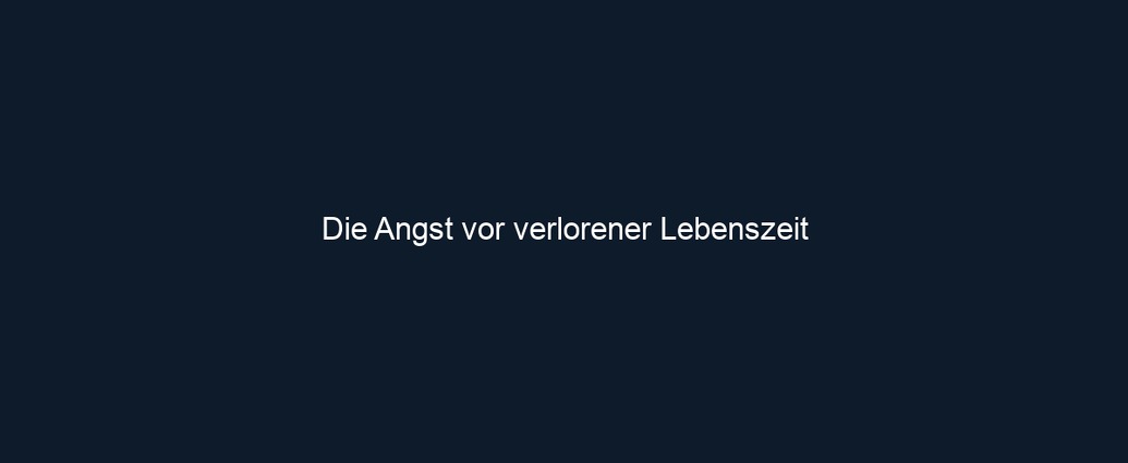 Die Angst vor verlorener Lebenszeit