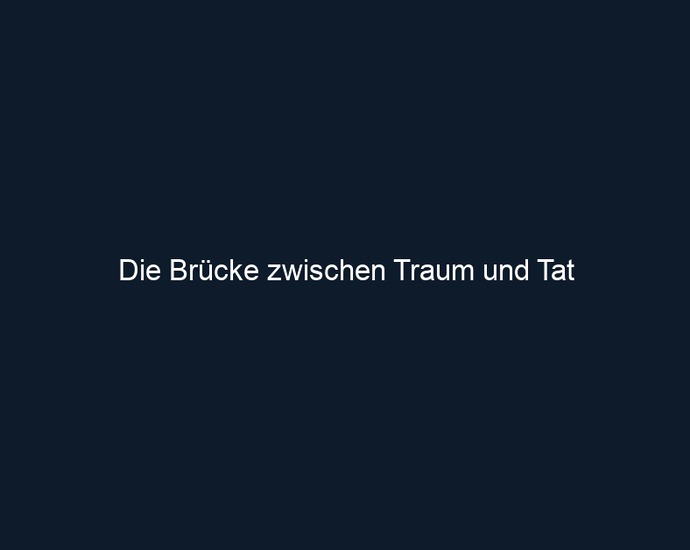 Die Brücke zwischen Traum und Tat