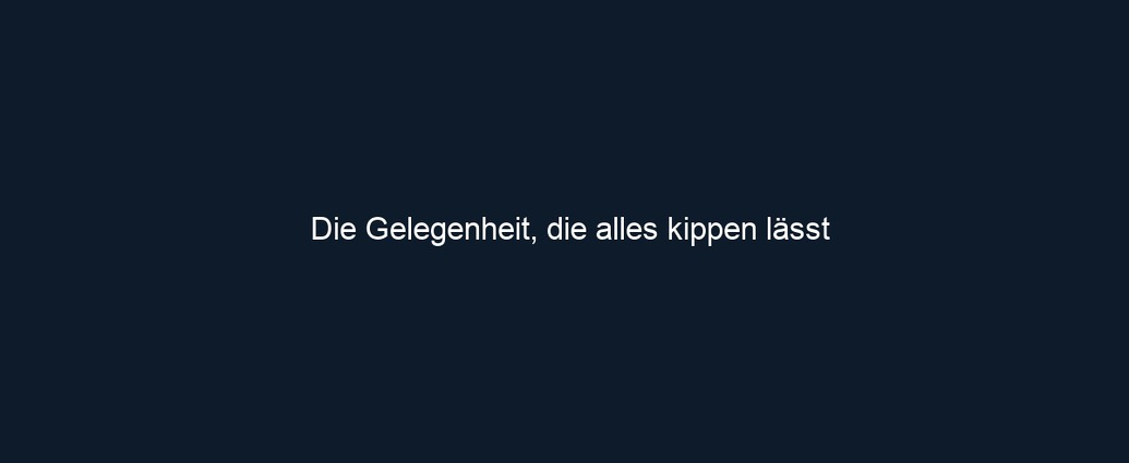 Die Gelegenheit, die alles kippen lässt