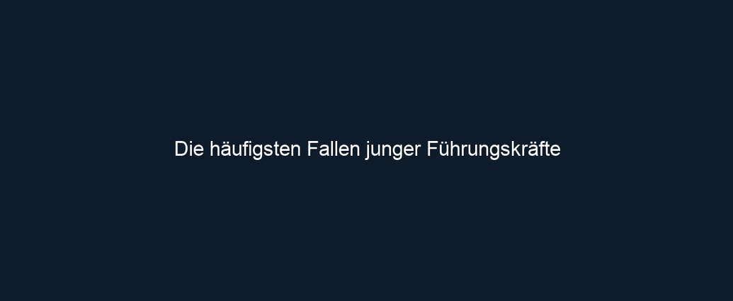 Die häufigsten Fallen junger Führungskräfte 