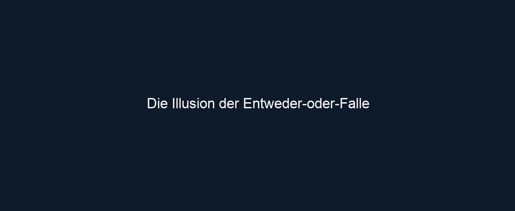 Die Illusion der Entweder oder Falle