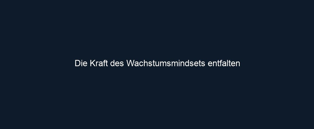 Die Kraft des Wachstumsmindsets entfalten