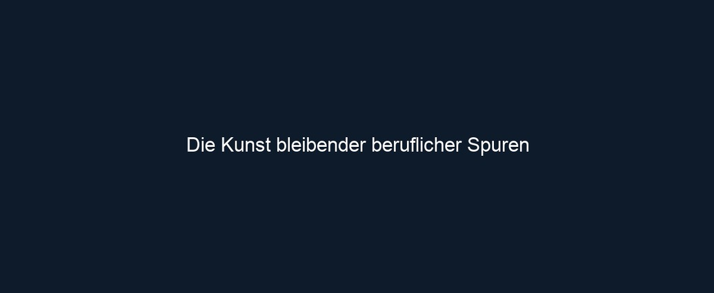 Die Kunst bleibender beruflicher Spuren