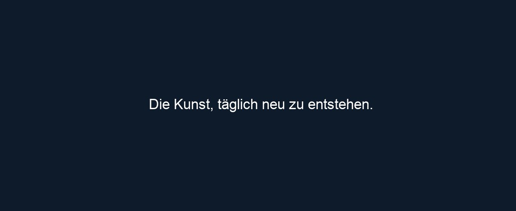 Die Kunst, täglich neu zu entstehen.