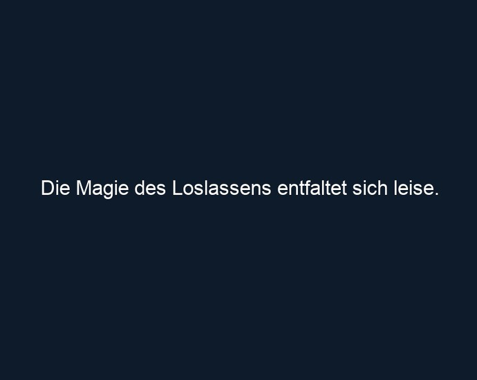 Die Magie des Loslassens entfaltet sich leise.