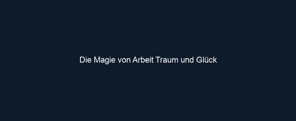 Die Magie von Arbeit Traum und Glück