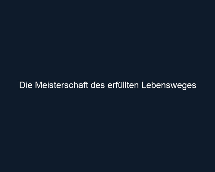 Die Meisterschaft des erfüllten Lebensweges