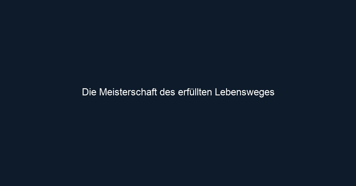 Die Meisterschaft des erfüllten Lebensweges 