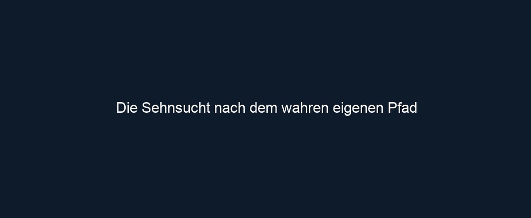 Die Sehnsucht nach dem wahren eigenen Pfad