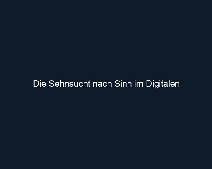 Die Sehnsucht nach Sinn im Digitalen