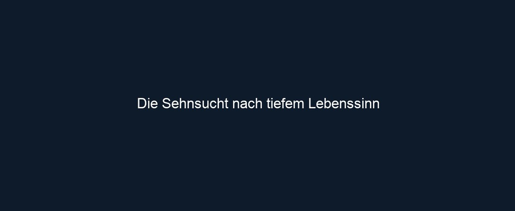 Die Sehnsucht nach tiefem Lebenssinn