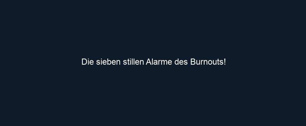 Die sieben stillen Alarme des Burnouts!