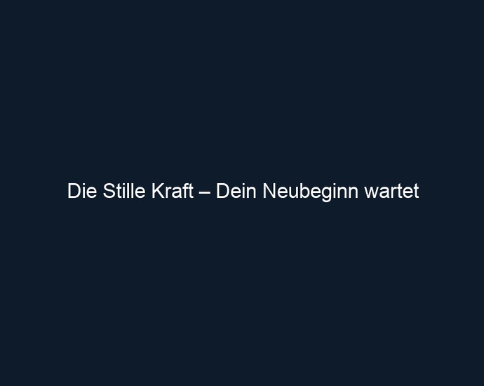 Die Stille Kraft – Dein Neubeginn wartet