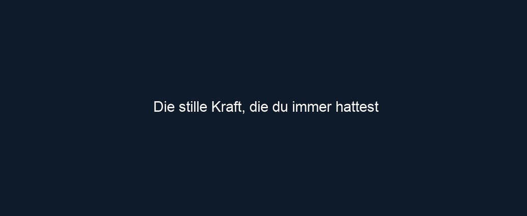 Die stille Kraft, die du immer hattest