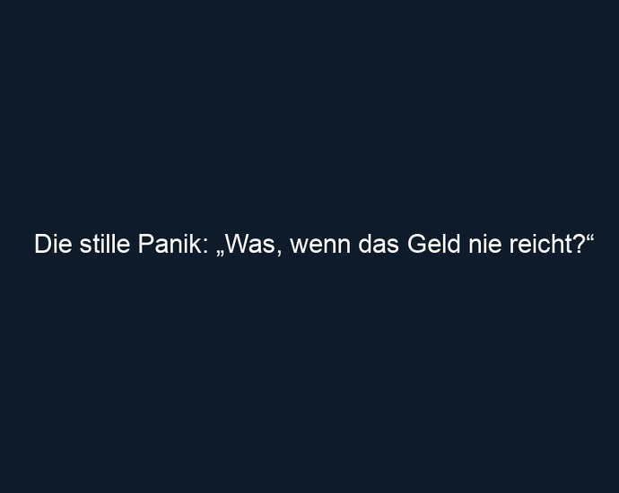 Die stille Panik: „Was, wenn das Geld nie reicht?“