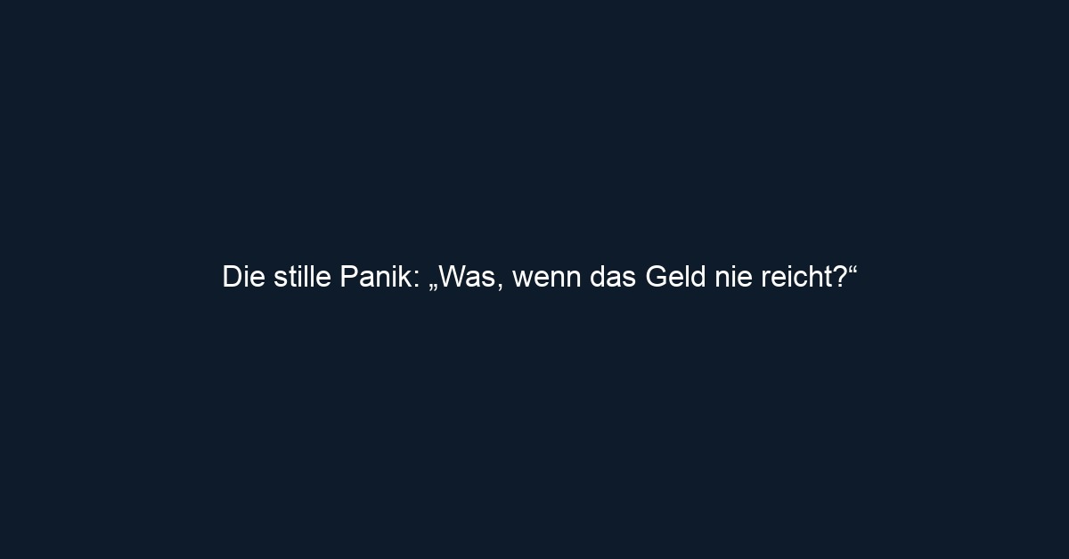 Die stille Panik: „Was, wenn das Geld nie reicht?“