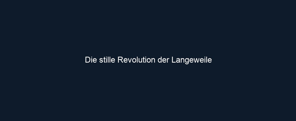 Die stille Revolution der Langeweile