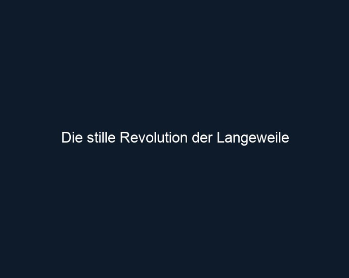Die stille Revolution der Langeweile