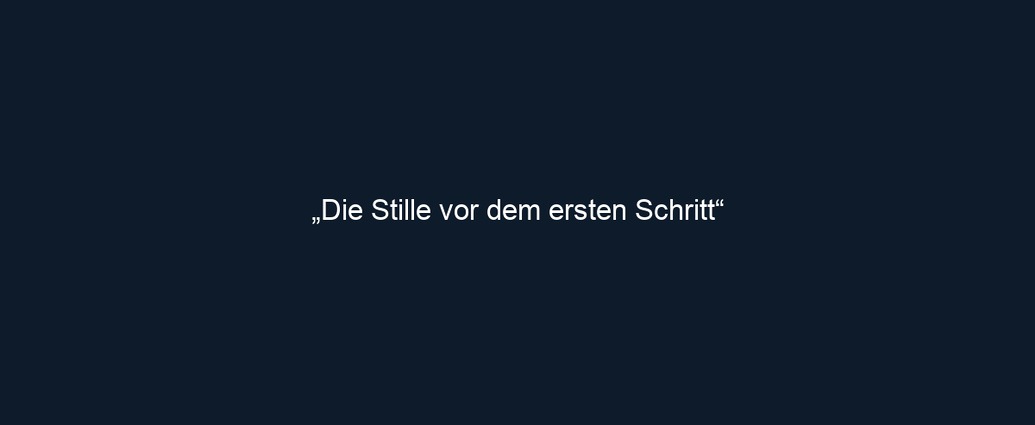 „Die Stille vor dem ersten Schritt“