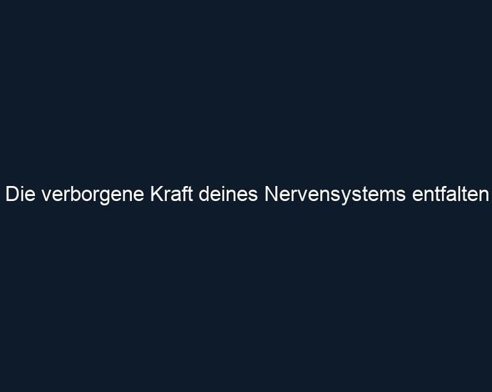 Die verborgene Kraft deines Nervensystems entfalten