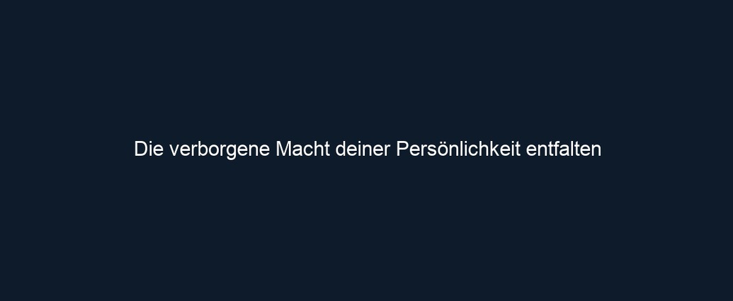 Die verborgene Macht deiner Persönlichkeit entfalten