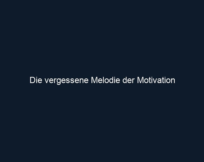 Die vergessene Melodie der Motivation 